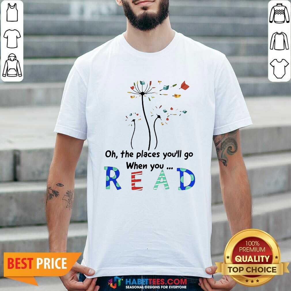 Cute Flower Oh The Places Youll Go When You Read Shirt