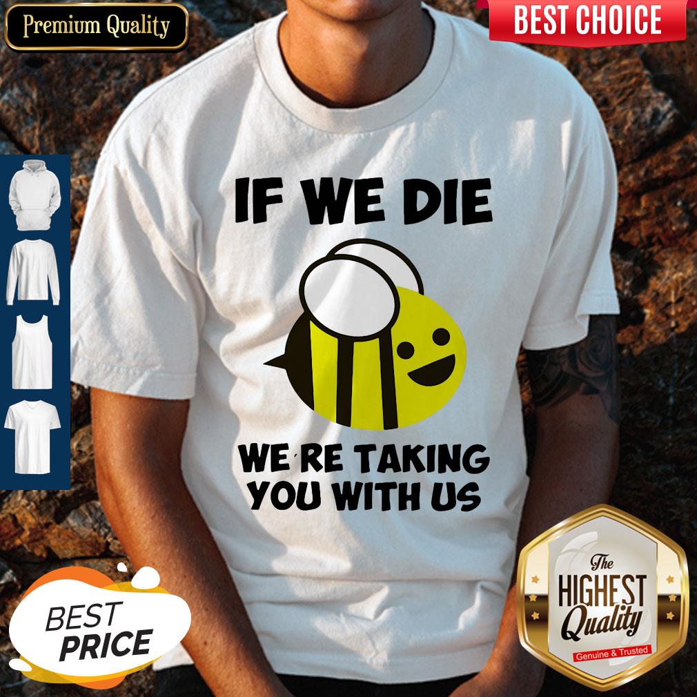 Cute If We Die Were Taking You With Us Bee Shirt