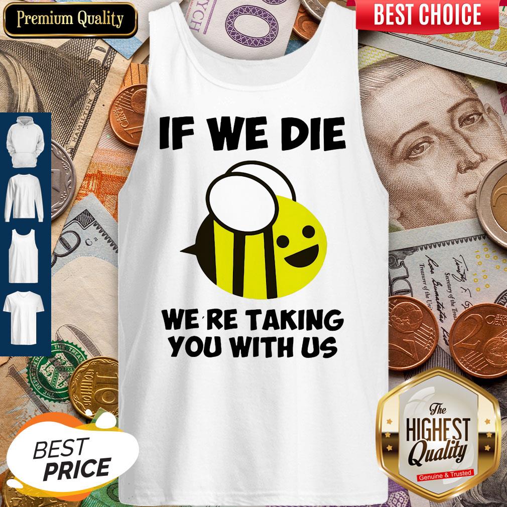 Cute If We Die Were Taking You With Us Bee Shirt