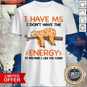 Pretty Sloth I Have Ms I Don’t Have The Energy To Pretend I Like You Today Shirt
