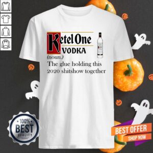 Ketel One Vodka The Glue Holding This 2020 Shitshow Together Shirt