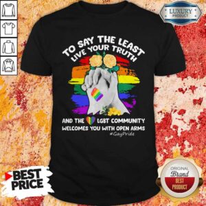 To Say The Least Live Your Truth And The LGBT Community Welcomes You With Open Arms Flowers Shirt