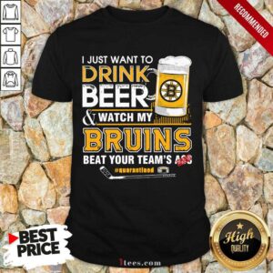 Nice I just Want To Drink Beer And Watch My Boston Bruins Beat Your Teams Ass Quarantined Shirt