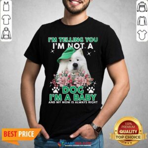 Samoyed Dog I’m Telling You I’m Not A Dog I’m A Baby And My Mom Is Always Right Shirt