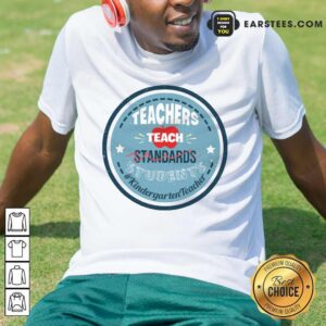Top Teacher Teach Standards Students Kindergarten Shirt