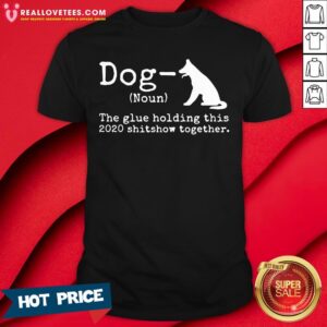 Top Dog Definition The Glue Holding This 2020 Shitshow Together Shirt