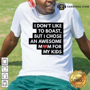 Top I Don't Like To Boast But I Chose An Awesome Love Mom For My Kids Shirt
