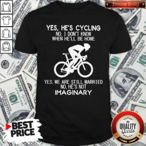 Yes He’s Cycling No I Don’t Know When He’ll Be Home He'S Not Imaginary Shirt