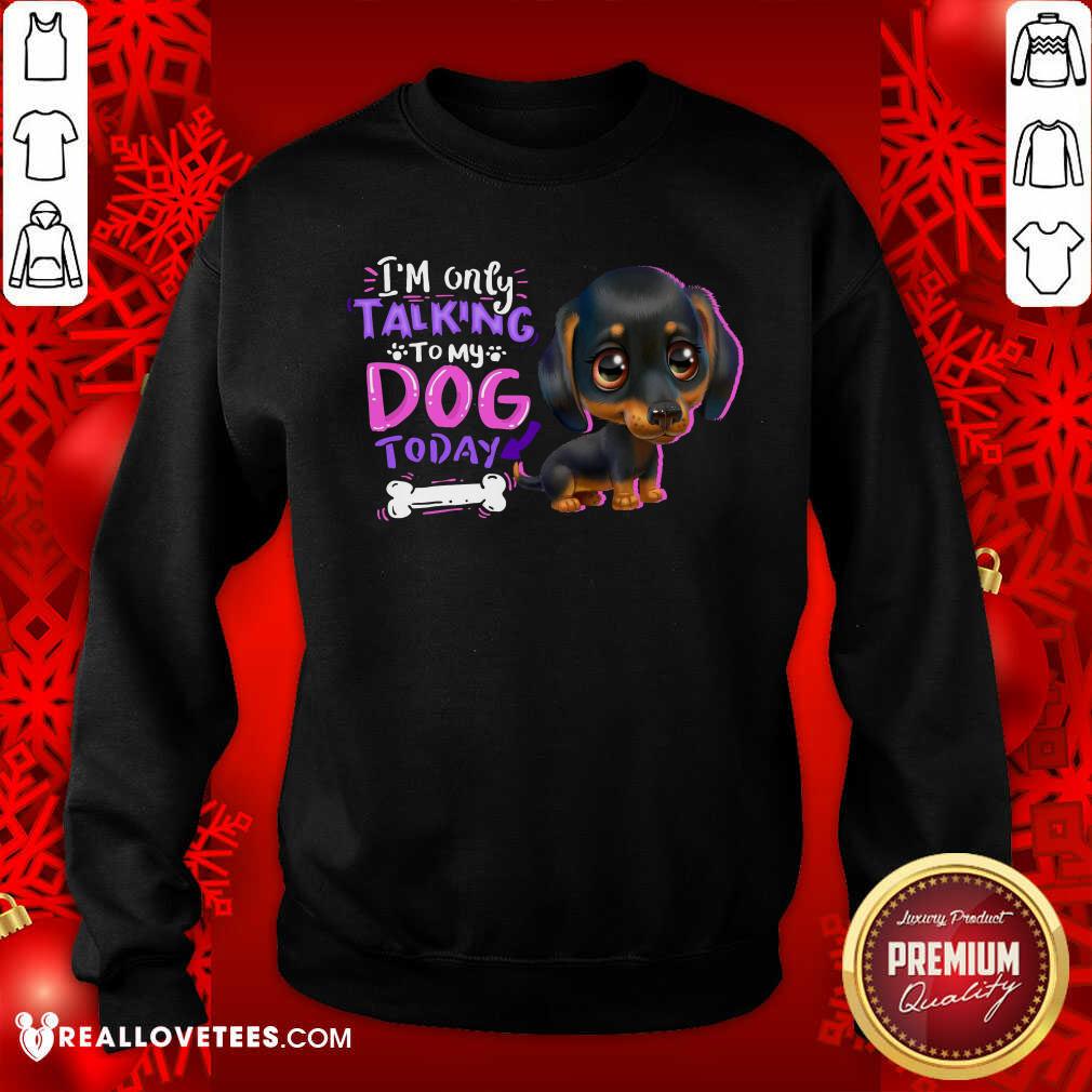 Dachshund Im Only Talking To My Dogs Today Shirt