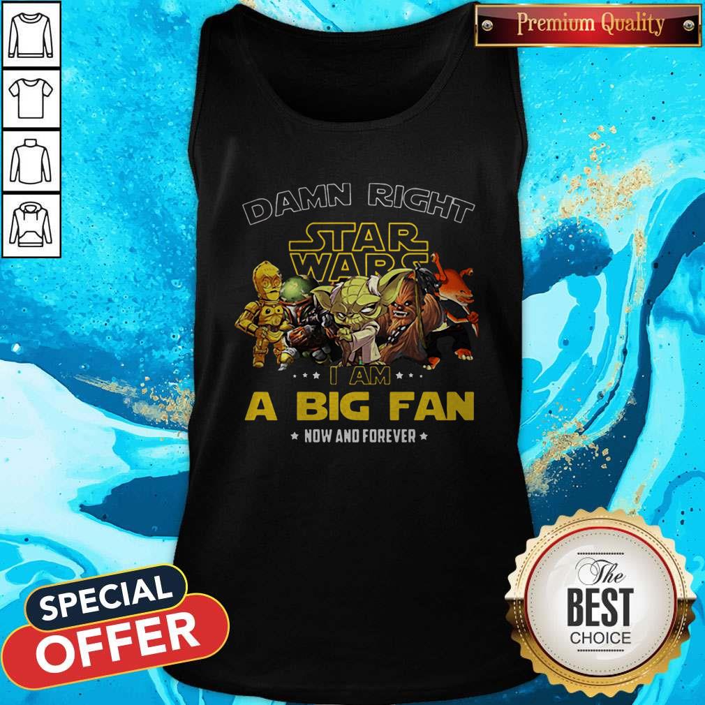 Damn Right Star Wars I Am A Big Fan Now And Forever Shirt