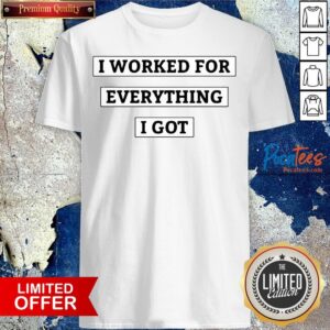 Premium I Worked For Everything I Got Shirt