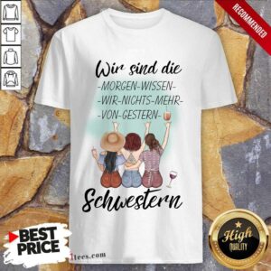 Pretty Wir Sind Die Morgen Wissen Wir Nichts Mehr Von Gestern Schwestern Shirt