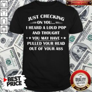 I Heard A Loud Pop And Thought You May Have Pulled Your Head Shirt