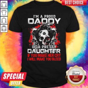 I’m A Proud Daddy Of A Pretty Daughter If You Make Her Cry I Will Make You Bleed Skull And Raven Shirt