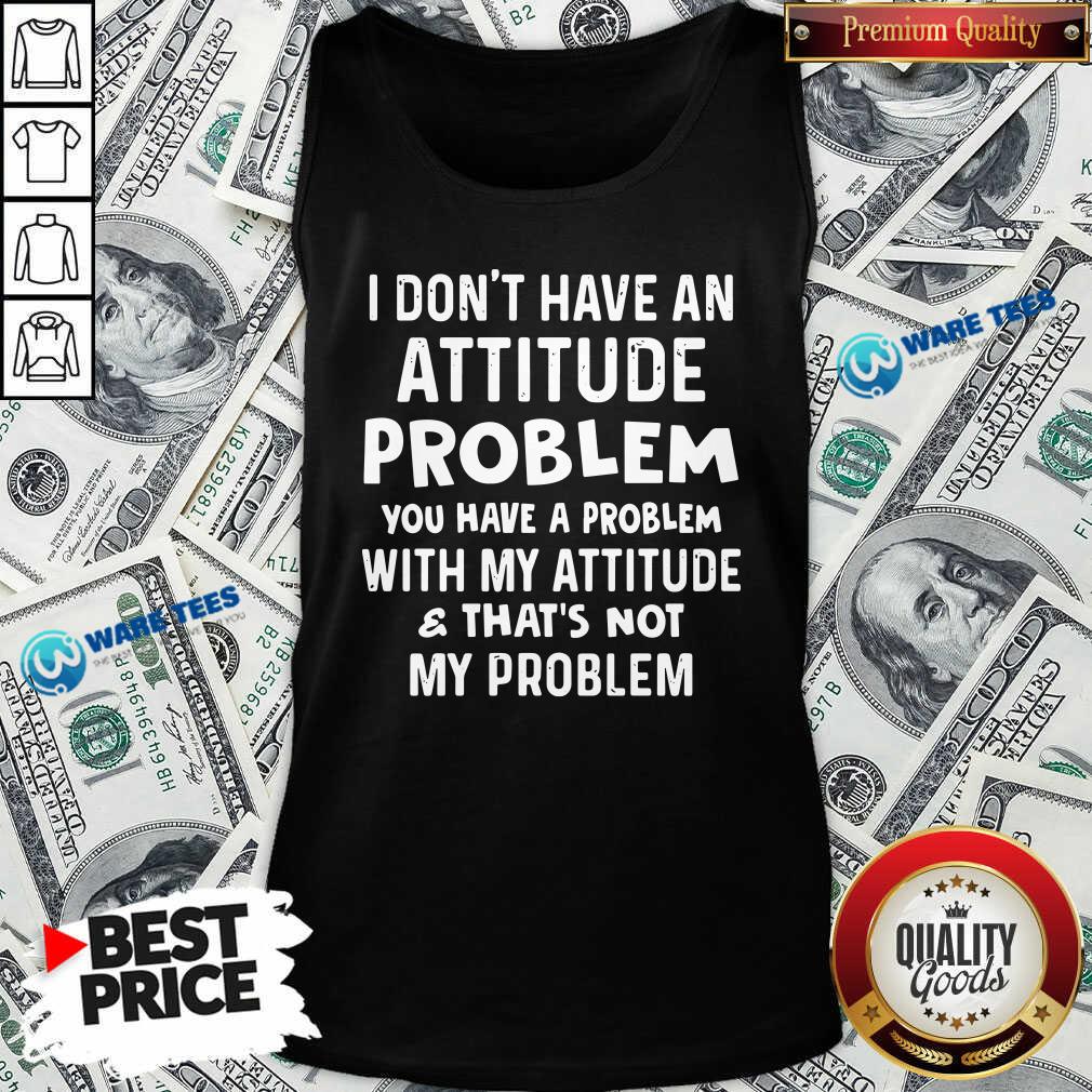 dont-have-an-attitude-problem-you-have-a-problem-with-my-attitude-and-thats-not-my-problem-tank-top.jpg