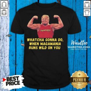 Funny Donald Trump Gym Whatcha Gonna Do When Magamania Runs Wild On You Shirt