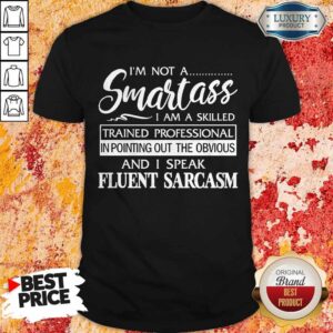 I'm Not A Smartass I Am A Skilled And I Speak Eluent Sarcasm Shirt