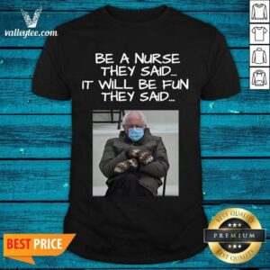 Great Bernie Sanders Mittens Be A Nurse They Said It Will Be Fun They Said 2021 Shirt