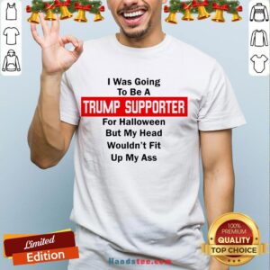 Top I Was Going To Be A Trump Supporter For Halloween But My Head Wouldn’T Fit Up My Ass Shirt