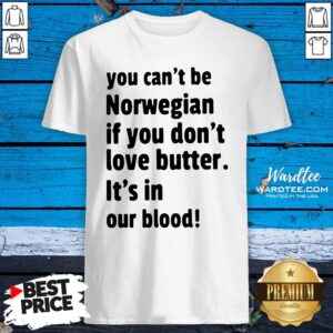 Funny You Cant Be Norwegian If You Dont Love Butter Its In Our Blood Shirt