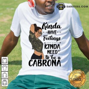 Kinda Have Feelings Kinda Need To Be A Cabrona Shirt