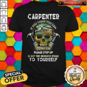 Carpenter If You Think You Can Please Step Up Or Keep Your Uneducated Opinions To Yourself Skull Ha Shirt