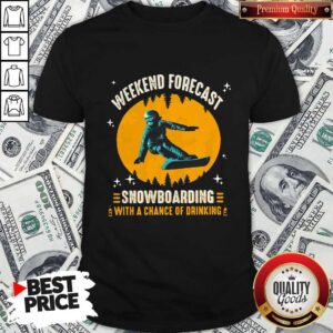 Weekend Forecast Snowboarding With A Chance Of Drinking Shirt