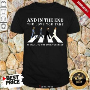 And In The End The Love You Take Shirt