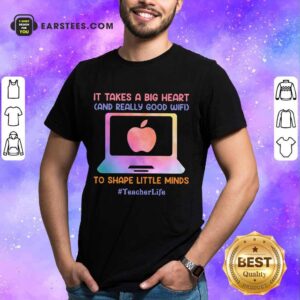 Nice Teacher Life It Takes A Big Heart And Really Good Wifi Shirt