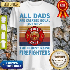 Nice All Dads Are Created Equal But Only The Finest Raise Firefighters Vintage Shirt