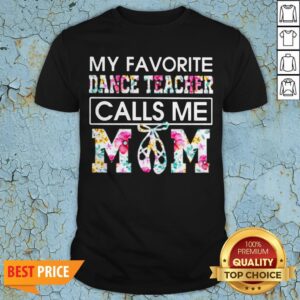 My Favorite Dance Teacher Calls Me Mom Flower Shirt