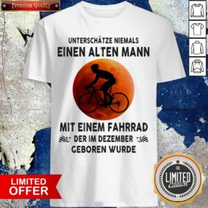 Bicycle Unterschätze Niemals Einen Alten Mann Mit Einem Fahrrad Der Im Dezember Geboren Wurde Shirt