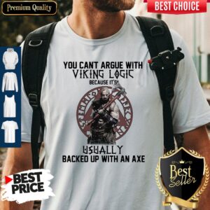 Top You Can't Argue With Viking Logic Because It's Usually Backed Up With An Axe Shirt