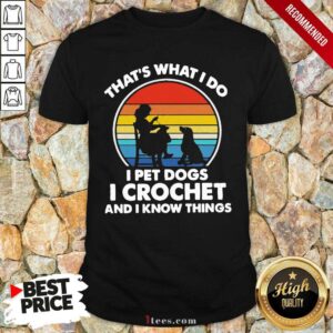 Hot Thats Whats I Do I Pet Dogs In Crochet And I Know Things Vintage Shirt