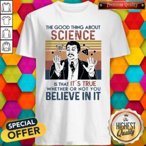 Awesome Neil Degrasse Tyson The Good Thing About Science Is That Its True Believe In It Vintage Shirt