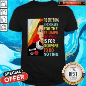 Ruth Bader Ginsburg The Only Thing Necessary Triumph Of Evil Is For Good People To Do Nothing Shirt