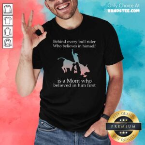 Awesome Behind Every Bull Rider Who Believes In Himself Is A Mom Who Believed In Him First Shirt