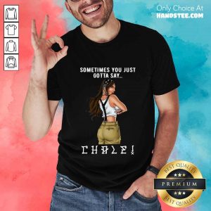 Terrific Sometimes You Just Gotta Say Chale Shirt