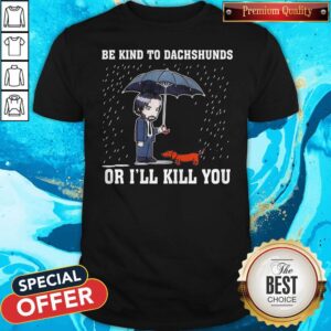 Nice Be Kind To Dachshunds Or I’ll Kill You Shirt