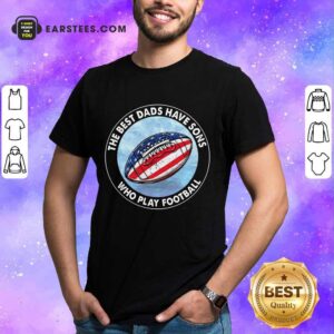 Top Dads Have Sons Who Play Football Shirt