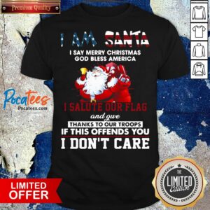I Am Santa I Salute Our Flag And Give Thanks To Our Troops I Dont Care Shirt