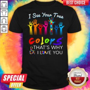 I See Your True Colors And That's Why I Love You Hands Autism Shirt