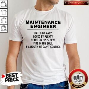 Maintenance Engineer Hated By Many Loved By Plenty Heart On His Sleeve Fire In His Soul & A Mouth He Can't Control Shirt