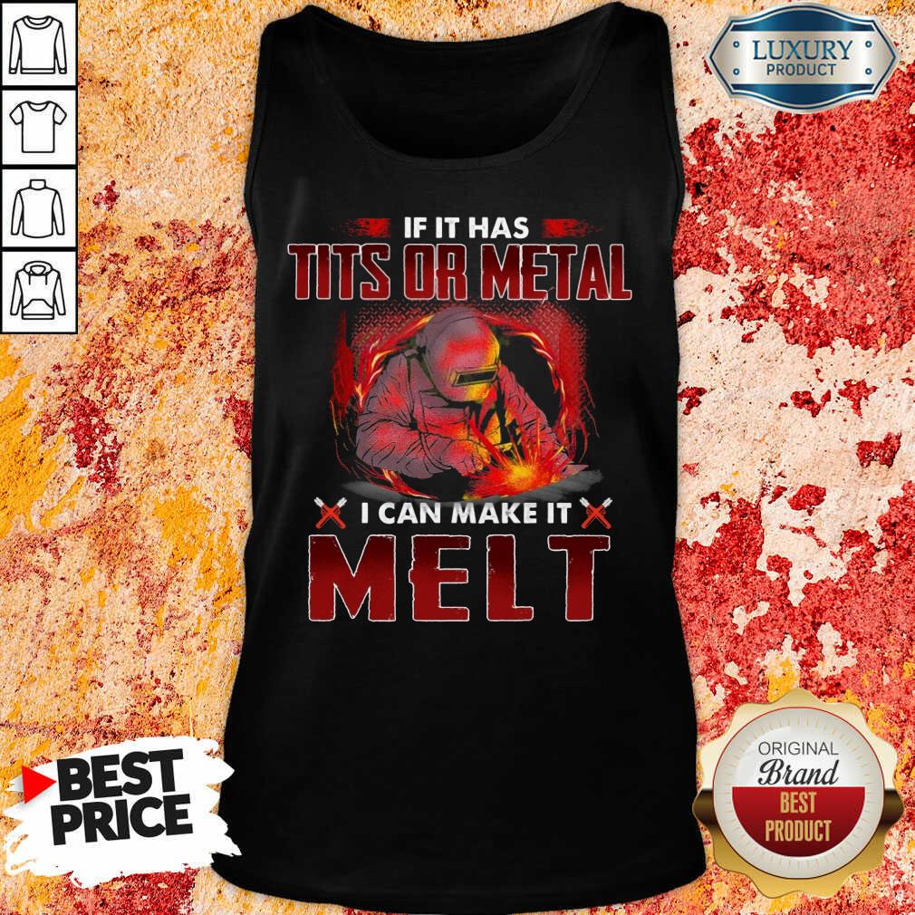 Excellent If It Has Tits Or Metal I Can Make It Melt Shirt