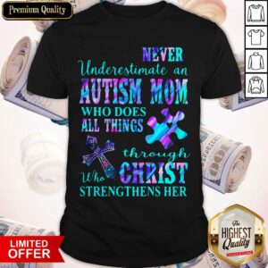 Never Underestimate An Autism Mom Who Does All Things Through Who Christ Strengthens Her Shirt