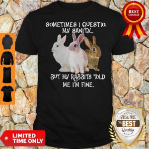Sometimes I Question My Sanity But My Rabbits Told Me I’m Fine Shirt