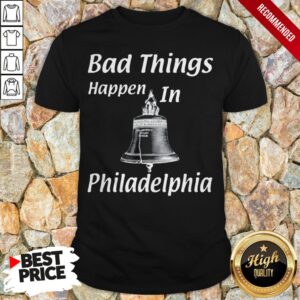 Bad Things Happen In Philadelphia Shirt