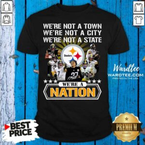 Premium Pittsburgh Steelers We’re Not A Town We’re Not A City We’re Not A State We’re A Nation Signatures Shirt