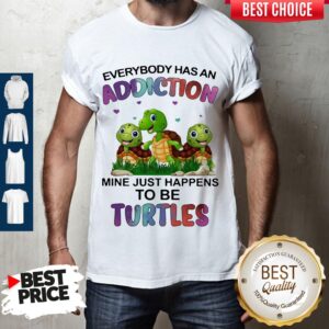 Top Everybody Has An Addiction Mine Just Happens To Be Turtle Shirt