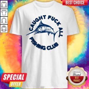 Nice Caught Fuck All Fishing Club Shirt